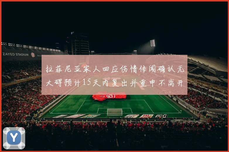 拉菲尼亚家人回应伤情传闻确认无大碍预计15天内复出并重申不离开巴萨
