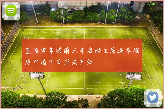 皇马宣布提前三年启动主席选举程序申请今日正式开放