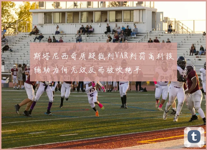 斯塔尼西奇质疑裁判VAR判罚高科技辅助为何无效反而被吹绝平