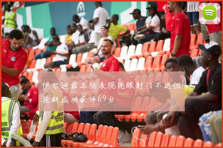 伊尔迪兹本场表现亮眼射门不进但抢断成功获评69分