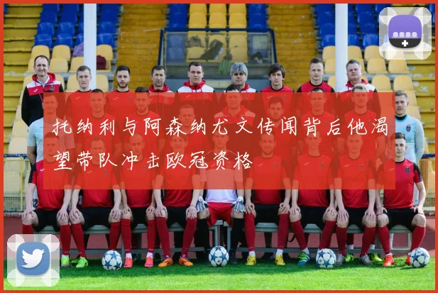托纳利与阿森纳尤文传闻背后他渴望带队冲击欧冠资格
