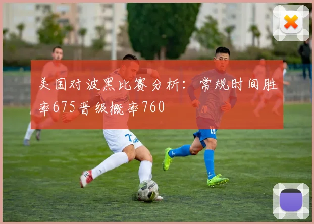 美国对波黑比赛分析：常规时间胜率675晋级概率760